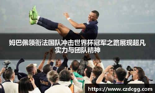 姆巴佩领衔法国队冲击世界杯冠军之路展现超凡实力与团队精神