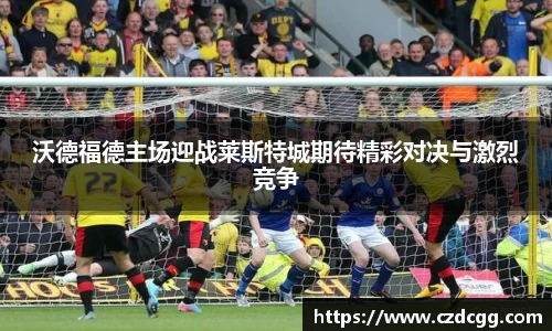 沃德福德主场迎战莱斯特城期待精彩对决与激烈竞争