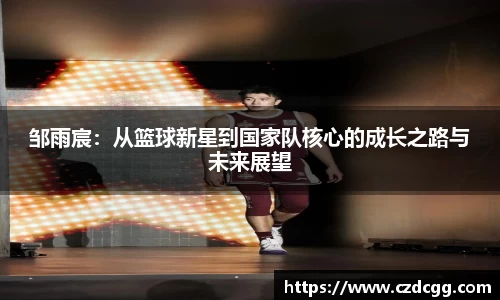 邹雨宸：从篮球新星到国家队核心的成长之路与未来展望